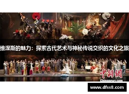 维涅斯的魅力：探索古代艺术与神秘传说交织的文化之旅