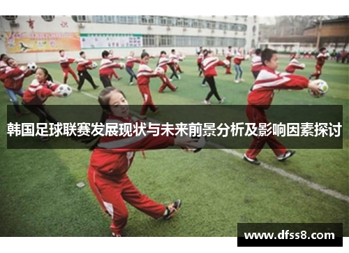 韩国足球联赛发展现状与未来前景分析及影响因素探讨