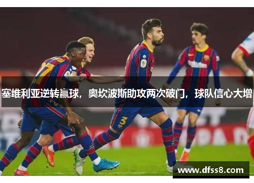 塞维利亚逆转赢球，奥坎波斯助攻两次破门，球队信心大增