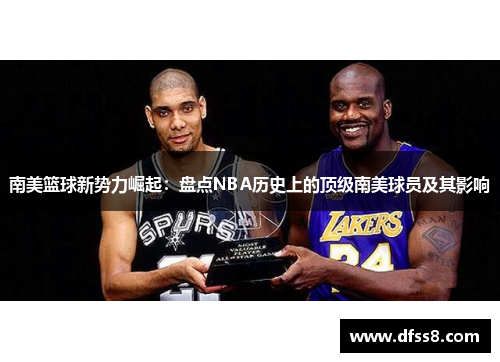 南美篮球新势力崛起：盘点NBA历史上的顶级南美球员及其影响
