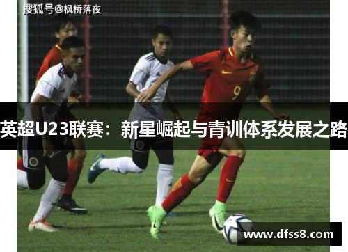 英超U23联赛：新星崛起与青训体系发展之路