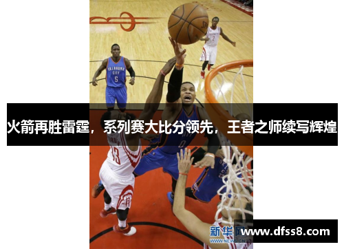 火箭再胜雷霆，系列赛大比分领先，王者之师续写辉煌