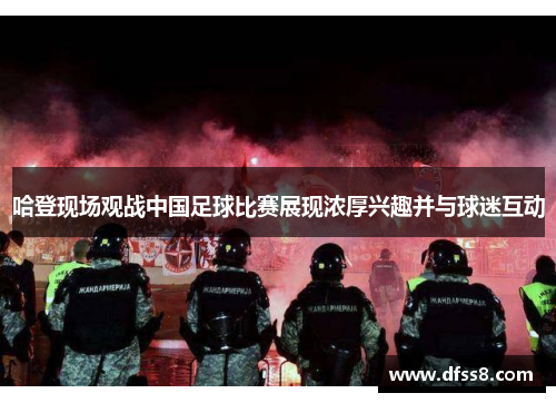 哈登现场观战中国足球比赛展现浓厚兴趣并与球迷互动
