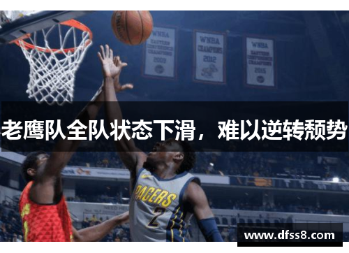 老鹰队全队状态下滑，难以逆转颓势
