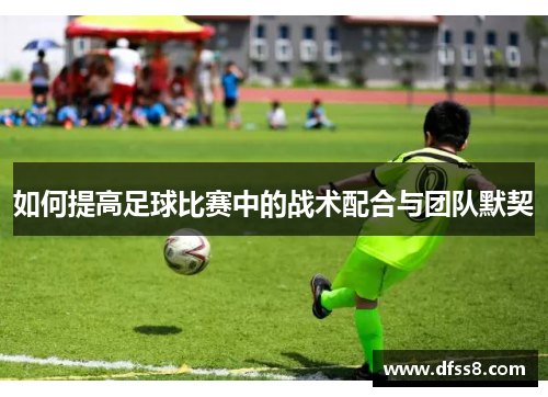 如何提高足球比赛中的战术配合与团队默契