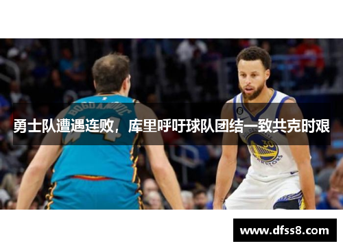 勇士队遭遇连败，库里呼吁球队团结一致共克时艰