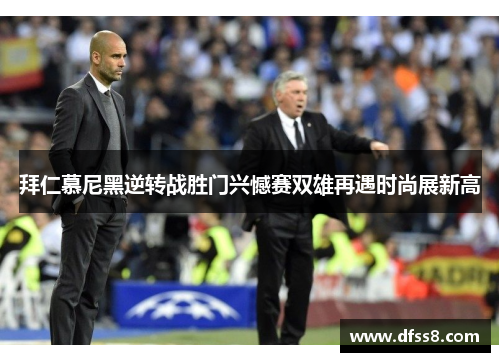 拜仁慕尼黑逆转战胜门兴憾赛双雄再遇时尚展新高