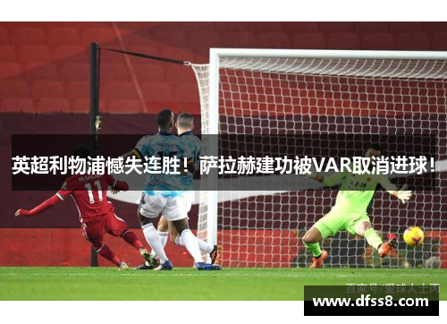 英超利物浦憾失连胜！萨拉赫建功被VAR取消进球！