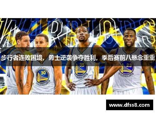 步行者连败困境，勇士逆袭争夺胜利，季后赛前八悬念重重