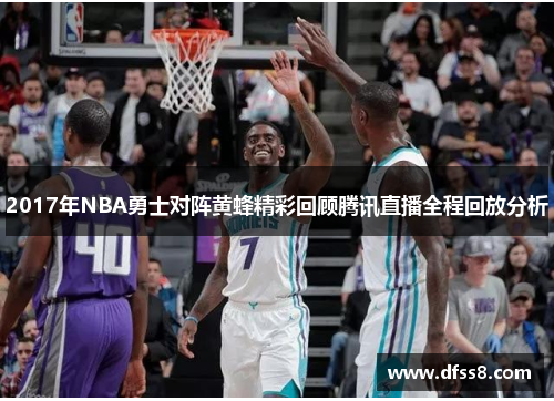 2017年NBA勇士对阵黄蜂精彩回顾腾讯直播全程回放分析