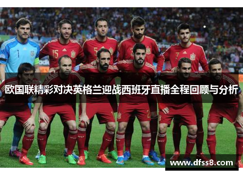 欧国联精彩对决英格兰迎战西班牙直播全程回顾与分析