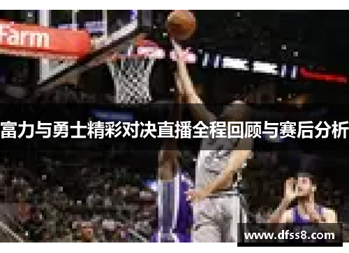 富力与勇士精彩对决直播全程回顾与赛后分析