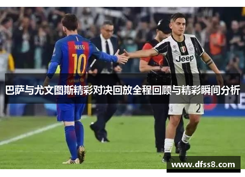 巴萨与尤文图斯精彩对决回放全程回顾与精彩瞬间分析