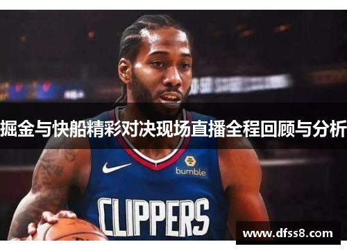 掘金与快船精彩对决现场直播全程回顾与分析
