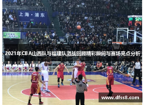 2021年CBA山西队与福建队激战回顾精彩瞬间与赛场亮点分析